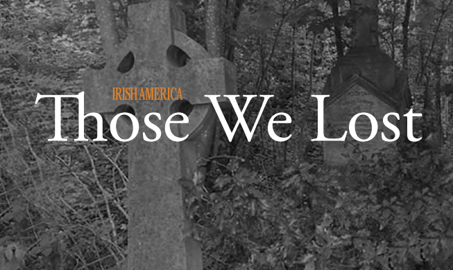 In Those We Lost we remember members of the Irish America community that we have lost throughout the years.